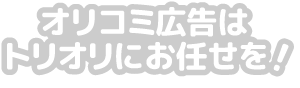 オリコミ広告はトリオリにお任せを！